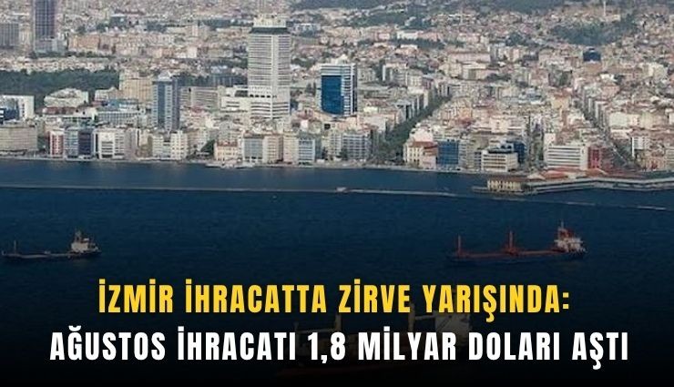 İzmir ihracatta zirve yarışında: Ağustos ihracatı 1,8 milyar doları aştı