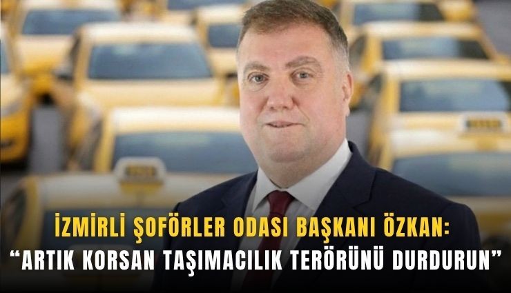 İzmirli Şoförler Odası Başkanı Özkan: Artık korsan taşımacılık terörünü durdurun