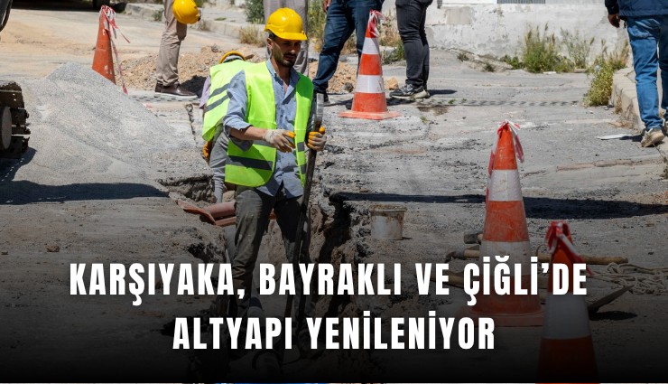 Karşıyaka, Bayraklı ve Çiğli’de altyapı yenileniyor