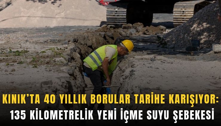 Kınık’ta 40 yıllık borular tarihe karışıyor: 135 kilometrelik yeni içme suyu şebekesi