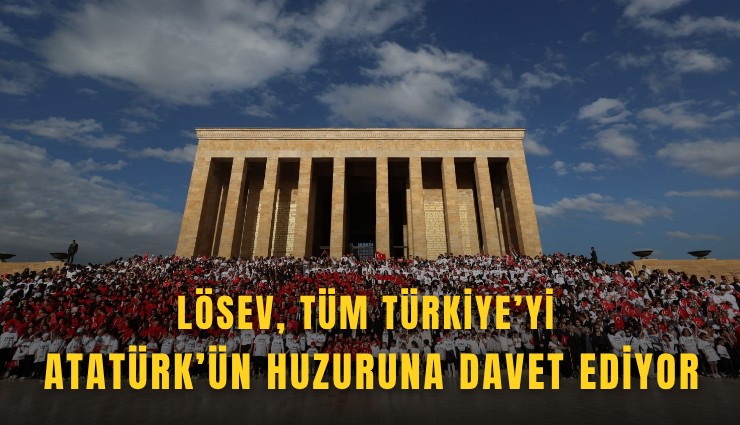 LÖSEV, tüm Türkiye’yi Atatürk’ün huzuruna davet ediyor