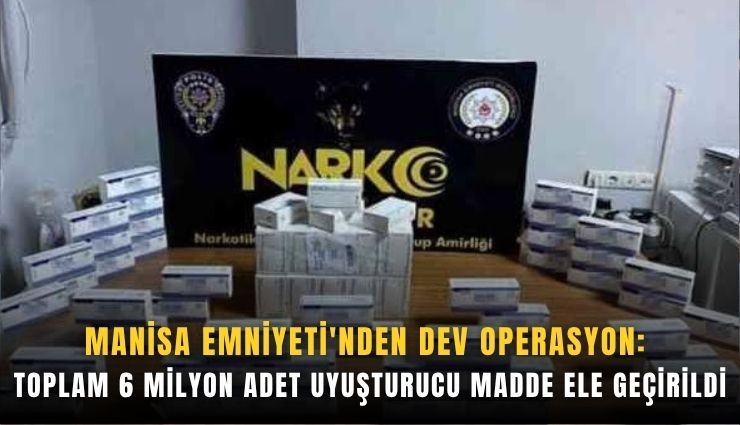 Manisa Emniyeti'nden dev operasyon: Toplam 6 milyon adet uyuşturucu madde ele geçirildi