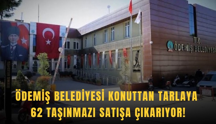 Ödemiş Belediyesi konuttan tarlaya 62 taşınmazı satışa çıkarıyor!