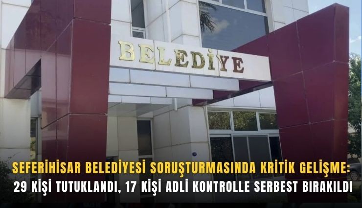 Seferihisar Belediyesi soruşturmasında 29 şüpheli tutuklandı