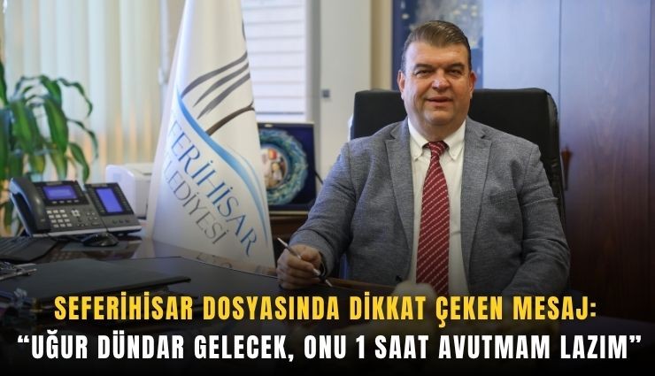 Seferihisar dosyasında dikkat çeken mesaj: Uğur Dündar gelecek, onu 1 saat avutmam lazım