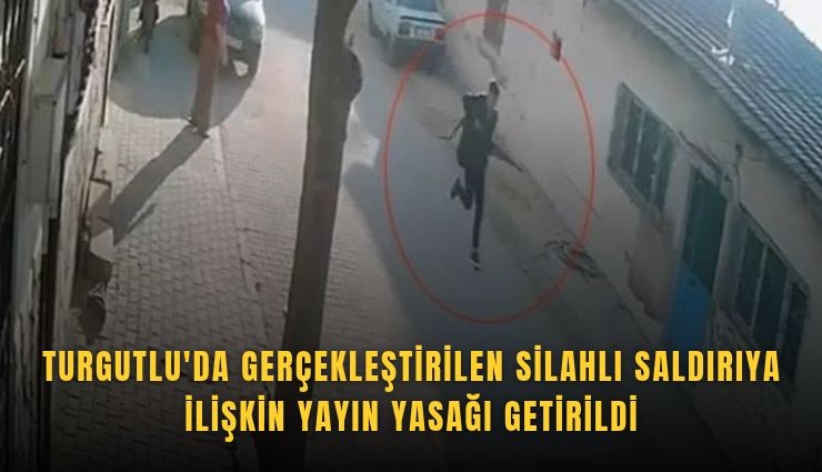 Turgutlu'da gerçekleştirilen silahlı saldırıya ilişkin yayın yasağı
