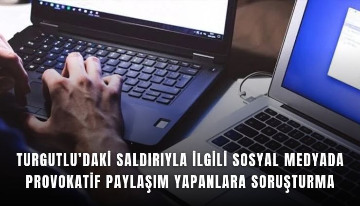 Turgutlu'daki saldırıyla ilgili sosyal medyada provokatif paylaşım yapanlara soruşturma