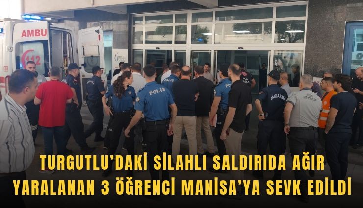 Turgutlu’daki silahlı saldırıda ağır yaralanan 3 öğrenci Manisa’ya sevk edildi